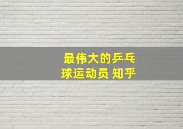 最伟大的乒乓球运动员 知乎